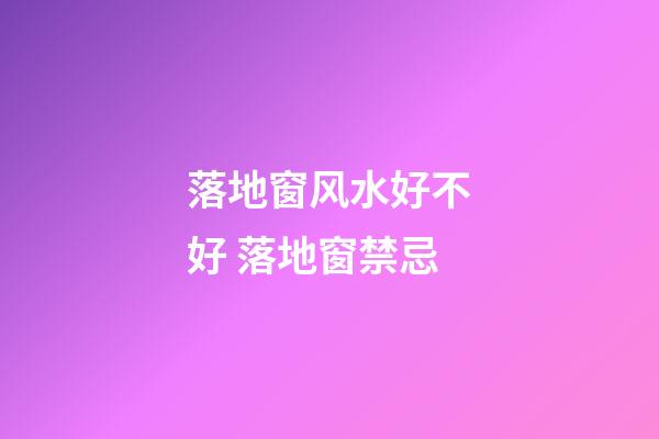 落地窗风水好不好 落地窗禁忌